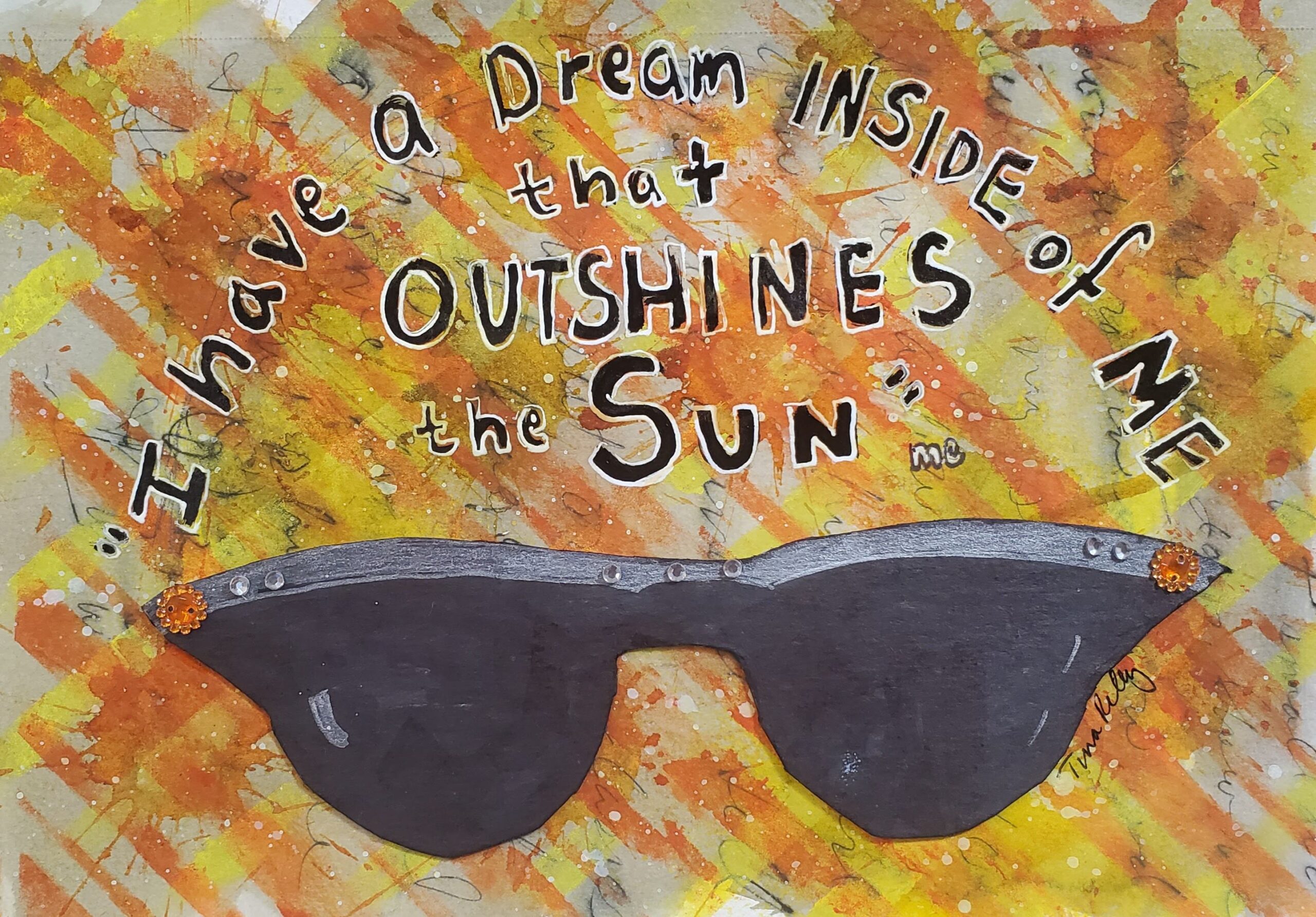 Dark sunglasses with jeweled frames. Orange and yellow painted background. Words:" I have a dream inside of me that outshines the sun"